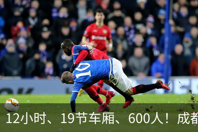 12小时、19节车厢、600人！成都蓉城首趟“球迷专列”今晚出发